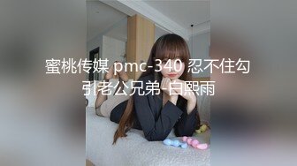 蜜桃传媒 pmc-340 忍不住勾引老公兄弟-白熙雨