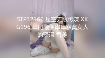 STP32160 星空无限传媒 XKG196 串门顺便串串寂寞女人的骚逼 香菱