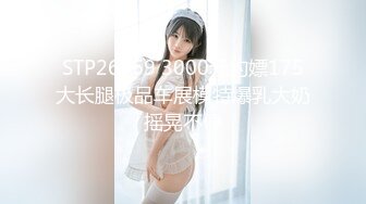 STP26769 3000元约嫖175大长腿极品车展模特爆乳大奶摇晃不停