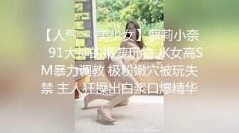 【人气❤️美少女】萝莉小奈✿ 91大神的嫩萝玩物 JK女高SM暴力调教 极粉嫩穴被玩失禁 主人狂操出白浆口爆精华