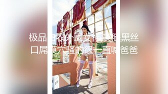 极品白衣外围女神,美腿黑丝口屌摸穴骚的很一直喊爸爸