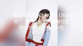 果冻传媒 GDCM-049《屌丝男❤️复仇女友》只要够可爱和谁生孩子没有关系吧