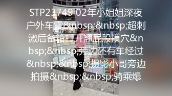 STP23749 02年小姐姐深夜户外车震&nbsp;&nbsp;超刺激后备箱打开翘屁股摸穴&nbsp;&nbsp;旁边还有车经过&nbsp;&nbsp;摄影小哥旁边拍摄&nbsp;&nbsp;骑乘爆