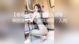 【老马车行】短发骚女返场，单挑继续操，扶屌骑乘，人肉打桩机全力输出