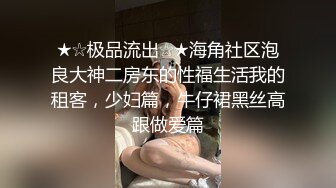 ★☆极品流出☆★海角社区泡良大神二房东的性福生活我的租客，少妇篇，牛仔裙黑丝高跟做爱篇