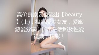 高价良家云盘流出【beauty】(上)，极品反差女友，爱旅游爱分享，日常生活照及性爱视频，精彩！