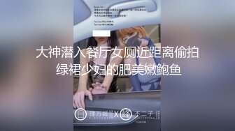 大神潜入餐厅女厕近距离偷拍 绿裙少妇的肥美嫩鲍鱼