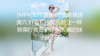 [MP4]知性美女 69姿势揉搓美穴 好紧和橡皮筋箍住一样 骑乘打桩流了好多水 操的妹子受不了