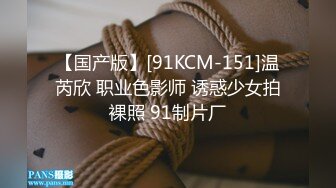 【国产版】[91KCM-151]温芮欣 职业色影师 诱惑少女拍裸照 91制片厂