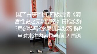 国产古装怀旧?四级剧情《清宮性史之无能皇帝》真枪实弹?局部特写?水果蔬菜紫薇 群P 当时来讲内容相当前卫 国语