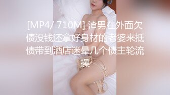 [MP4/ 710M] 渣男在外面欠债没钱还拿好身材的老婆来抵债带到酒店迷晕几个债主轮流操