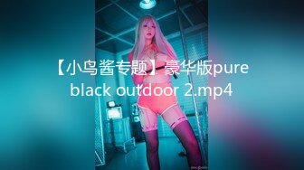 【小鸟酱专题】豪华版pure black outdoor 2.mp4