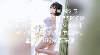 ABP-813 春咲涼 風俗タワー 性感フルコース3時間SPECIAL ACT.26 極上スレンダーボディを6つのプレイで堪能し盡くす180分 春咲涼