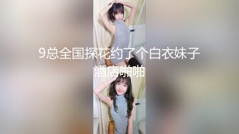 9总全国探花约了个白衣妹子酒店啪啪