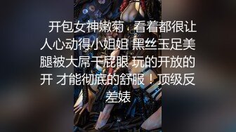 ✿开包女神嫩菊✿看着都很让人心动得小姐姐 黑丝玉足美腿被大屌干屁眼 玩的开放的开 才能彻底的舒服！顶级反差婊