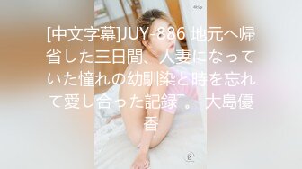 [中文字幕]JUY-886 地元へ帰省した三日間、人妻になっていた憧れの幼馴染と時を忘れて愛し合った記録―。 大島優香