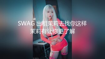 SWAG 出租茉莉去找你这样茉莉有让你更了解