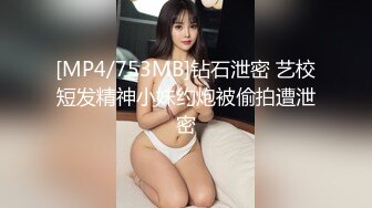 [MP4/753MB]钻石泄密 艺校短发精神小妹约炮被偷拍遭泄密