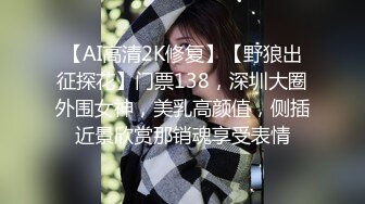 【AI高清2K修复】【野狼出征探花】门票138，深圳大圈外围女神，美乳高颜值，侧插近景欣赏那销魂享受表情