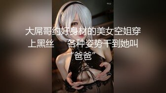 大屌哥约好身材的美女空姐穿上黑丝❤️各种姿势干到她叫“爸爸”