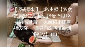 【源码录制】七彩主播【双女的美好生活】5月8号-5月18号直播录播❄️大姐和小妹直播发骚❄️道具自慰骚逼抽烟❄️【25V】 (11)