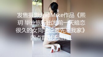 发售摄影大师Mike作品《熙玥 毕业旅行出发前一天暗恋很久的女同学说要先来我家》四点露出无遮挡1