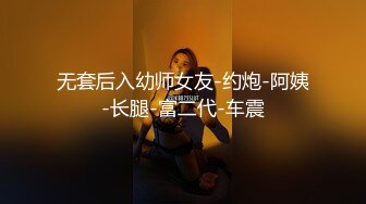 无套后入幼师女友-约炮-阿姨-长腿-富二代-车震