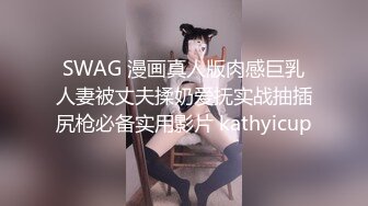 SWAG 漫画真人版肉感巨乳人妻被丈夫揉奶爱抚实战抽插尻枪必备实用影片 kathyicup