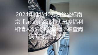 2024年推特40万粉丝坐标南京【smalld818】大尺度福利和情人全裸沙发偷情，被查岗操B不停，约炮狂