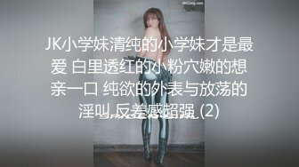 JK小学妹清纯的小学妹才是最爱 白里透红的小粉穴嫩的想亲一口 纯欲的外表与放荡的淫叫 反差感超强 (2)