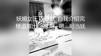 妖媚女王TS璐璐  自我介绍完楼道露出，嗯 呀~嗯....相当妩媚的鸡巴射了好多 