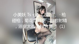 小美妖 Ts ·gg-1207 ❤️ · 枪碰枪，菊花就开花，自慰射精，浴室大战 14V合集 ！ (1)