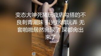 变态大神死猪玩夜店勾搭的不良刺青潮妹 扒光尽情玩弄 无套啪啪居然肏尿了 屎都肏出来了