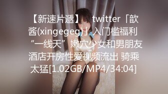 【新速片遞】 ✨twitter「歆酱(xingegeg)」入门槛福利 “一线天”嫩穴少女和男朋友酒店开房性爱视频流出 骑乘太猛[1.02GB/MP4/34:04]