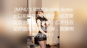 [MP4/ 130M]&nbsp;&nbsp;以前没在户外搞过，这次带女友出来放松按摩，忍不住在足疗店厕所就搞起来，我擦咧整内射啦！