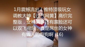 1月震撼流出！推特顶级玩女调教大神【过气网黄】高价完整版，女神真多还有露脸还可以双飞喝尿，真是屌丝的女神有钱人的母狗啊 (16)