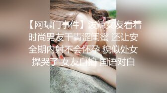 【网曝门事件】泼辣女友看着时尚男友干青涩闺蜜 还让安全期内射不会怀孕 貌似处女操哭了 女友自拍 国语对白