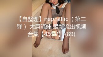 【自整理】nephallic （第二弹） 大屌骚妹 最新流出视频合集【495V】 (89)