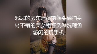 邪恶的房东暗藏摄像头偷拍身材不错的美女租客洗澡洗鲍鱼悠闲的玩手机