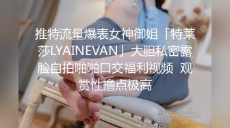 推特流量爆表女神御姐「特莱莎LYAINEVAN」大胆私密露脸自拍啪啪口交福利视频  观赏性撸点极高