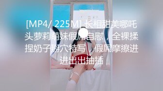 [MP4/ 225M] 长相甜美哪吒头萝莉萌妹假屌自慰，全裸揉捏奶子掰穴特写，假屌摩擦进进出出抽插