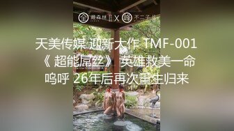 天美传媒 迎新大作 TMF-001《 超能屌丝》 英雄救美一命呜呼 26年后再次重生归来