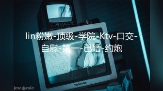 lin粉嫩-顶级-学院-Ktv-口交-自慰-第一-已婚-约炮