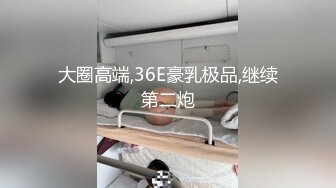 大圈高端,36E豪乳极品,继续第二炮