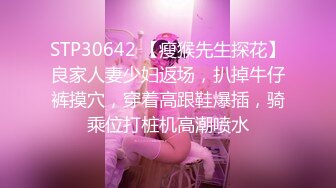 STP30642 【瘦猴先生探花】良家人妻少妇返场，扒掉牛仔裤摸穴，穿着高跟鞋爆插，骑乘位打桩机高潮喷水