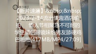 【新片速遞】&nbsp;&nbsp;2023-2-14流出情趣酒店偷拍❤️情人节相聚急不可耐的学生情侣眼镜妹给男友舔硬鸡巴啪啪[417MB/MP4/27:09]