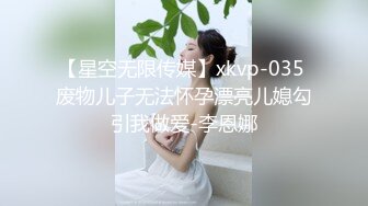 【星空无限传媒】xkvp-035 废物儿子无法怀孕漂亮儿媳勾引我做爱-李恩娜