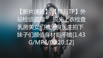 【新片速遞】 【精品TP】外站检诊盗撮❤️脱光上衣检查乳房美女们被无良医生拍下 妹子们颜值身材挺不错[1.43G/MP4/00:20:12]