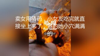 卖女用椿药，小女友吃完就直接坐上来了，赛的她小穴满满的