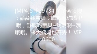 [MP4]STP29734 丫丫会喷噢：舔舔我宝贝，脚脚塞你嘴里哦，舒服吗宝贝~啊啊啊~哦哦哦。来大姨妈也开秀！ VIP0600